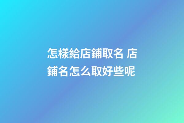 怎樣給店鋪取名 店鋪名怎么取好些呢-第1張-店鋪起名-玄機(jī)派